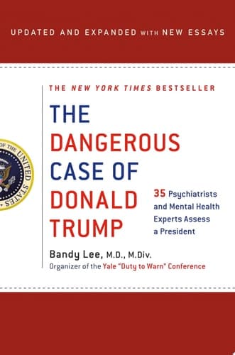 The Dangerous Case of Donald Trump 37 Psychiatrists and Mental Health Experts Assess a President - Updated and Expanded with New Essays